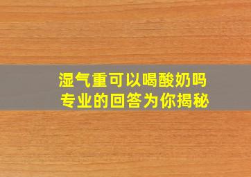 湿气重可以喝酸奶吗 专业的回答为你揭秘